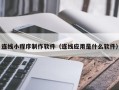 海宁连线小程序制作软件（连线应用是什么软件）
