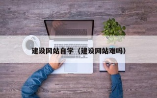 海宁建设网站自学（建设网站难吗）