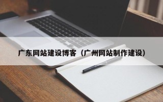 海宁广东网站建设博客（广州网站制作建设）