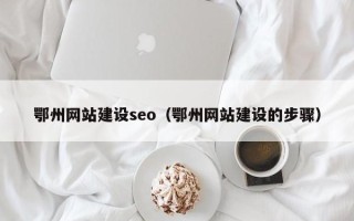 海宁鄂州网站建设seo（鄂州网站建设的步骤）