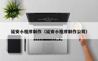 海宁延安小程序制作（延安小程序制作公司）