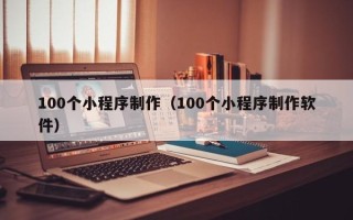 海宁100个小程序制作（100个小程序制作软件）