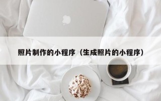 海宁照片制作的小程序（生成照片的小程序）