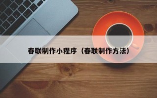 海宁春联制作小程序（春联制作方法）